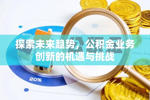 三星探索未来趋势，公积金业务创新的机遇与挑战