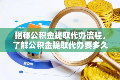 三星揭秘公积金提取代办流程，了解公积金提取代办要多久的关键因素