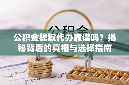 三星公积金提取代办靠谱吗？揭秘背后的真相与选择指南