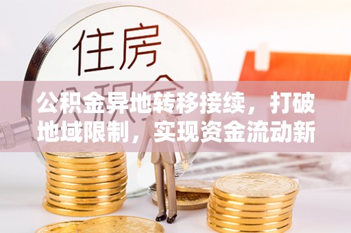三星公积金异地转移接续，打破地域限制，实现资金流动新纪元