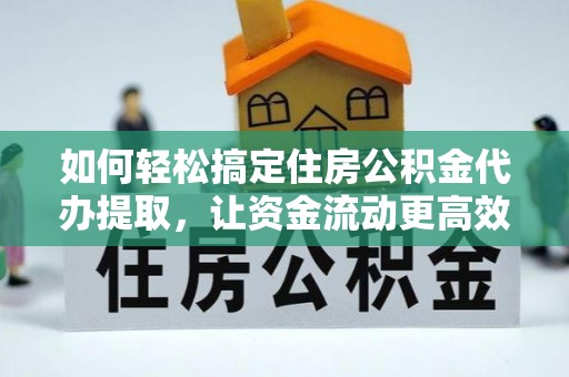 三星如何轻松搞定住房公积金代办提取，让资金流动更高效