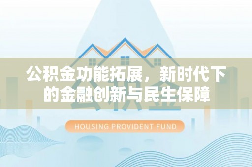三星公积金功能拓展，新时代下的金融创新与民生保障
