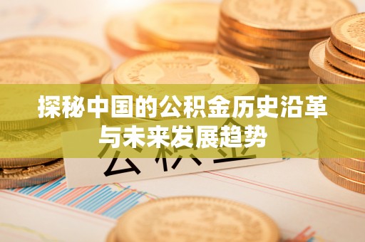 三星探秘中国的公积金历史沿革与未来发展趋势
