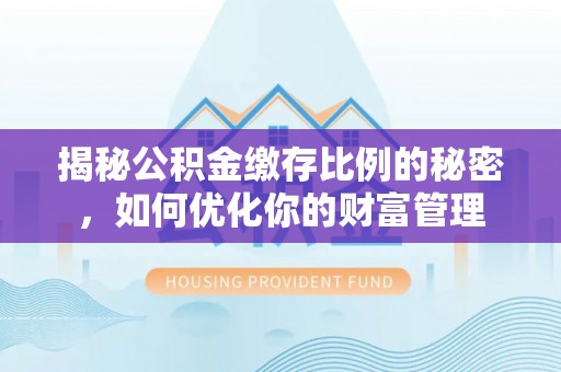 三星揭秘公积金缴存比例的秘密，如何优化你的财富管理