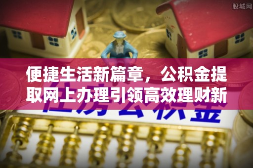 三星便捷生活新篇章，公积金提取网上办理引领高效理财新趋势