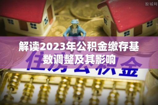 三星解读2023年公积金缴存基数调整及其影响
