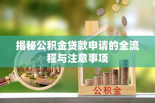 三星揭秘公积金贷款申请的全流程与注意事项