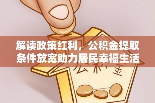 三星解读政策红利，公积金提取条件放宽助力居民幸福生活