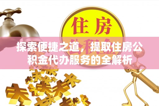 三星探索便捷之道，提取住房公积金代办服务的全解析