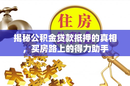 三星揭秘公积金贷款抵押的真相，买房路上的得力助手