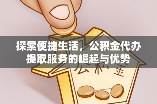 三星探索便捷生活，公积金代办提取服务的崛起与优势