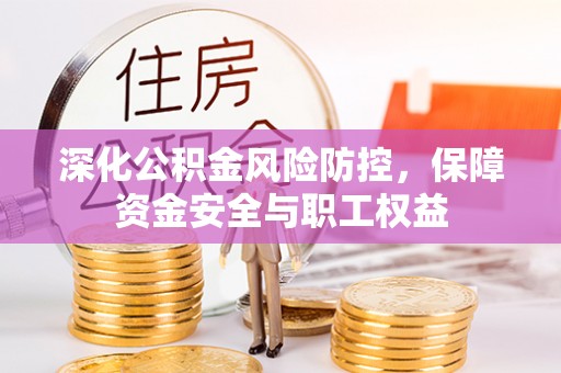 三星深化公积金风险防控，保障资金安全与职工权益