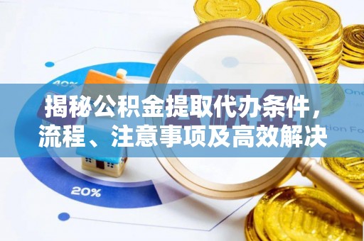 三星揭秘公积金提取代办条件，流程、注意事项及高效解决方案