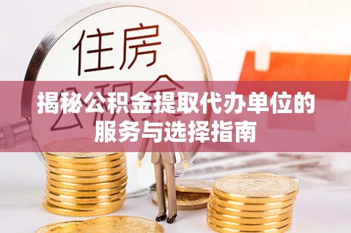 三星揭秘公积金提取代办单位的服务与选择指南