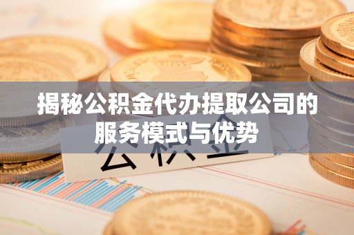 三星揭秘公积金代办提取公司的服务模式与优势