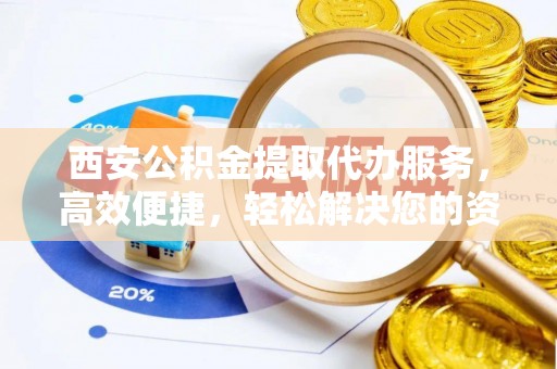三星西安公积金提取代办服务，高效便捷，轻松解决您的资金需求