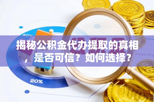 三星揭秘公积金代办提取的真相，是否可信？如何选择？