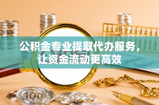 三星公积金专业提取代办服务，让资金流动更高效