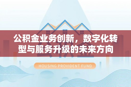 三星公积金业务创新，数字化转型与服务升级的未来方向