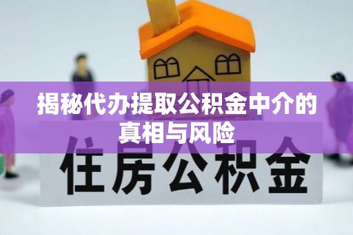 三星揭秘代办提取公积金中介的真相与风险