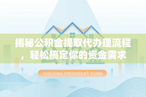 三星揭秘公积金提取代办理流程，轻松搞定你的资金需求