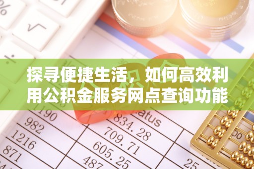 三星探寻便捷生活，如何高效利用公积金服务网点查询功能
