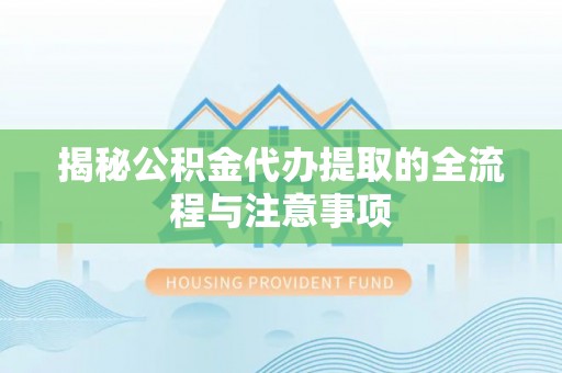 三星揭秘公积金代办提取的全流程与注意事项