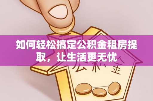 三星如何轻松搞定公积金租房提取，让生活更无忧