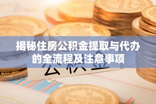三星揭秘住房公积金提取与代办的全流程及注意事项