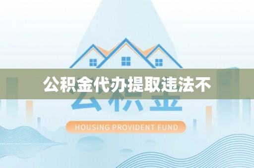 三星公积金代办提取违法不