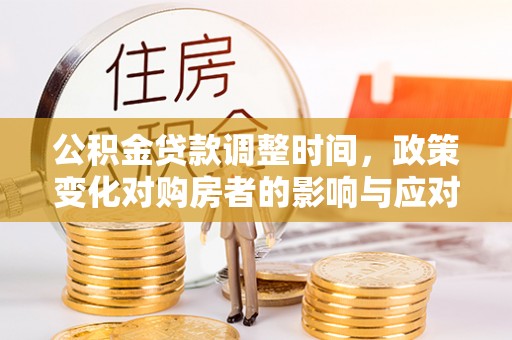 三星公积金贷款调整时间，政策变化对购房者的影响与应对策略