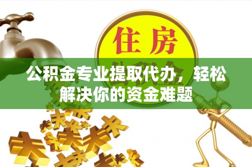 三星公积金专业提取代办，轻松解决你的资金难题