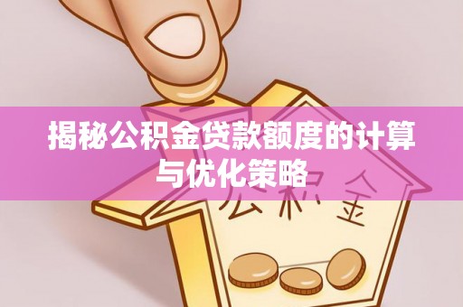 三星揭秘公积金贷款额度的计算与优化策略