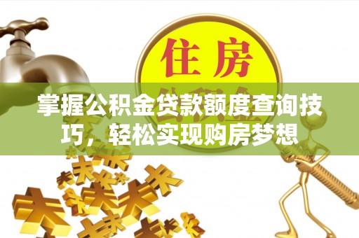 三星掌握公积金贷款额度查询技巧，轻松实现购房梦想