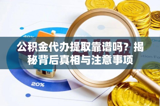 三星公积金代办提取靠谱吗？揭秘背后真相与注意事项