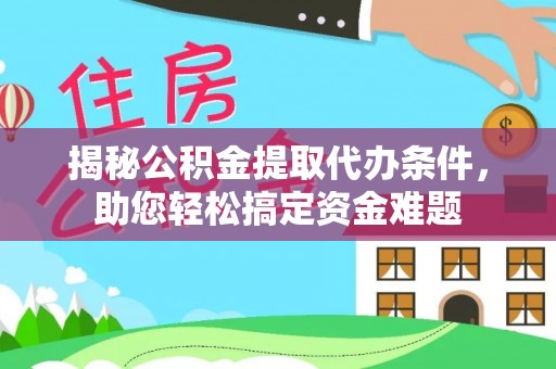 三星揭秘公积金提取代办条件，助您轻松搞定资金难题