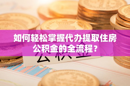 三星如何轻松掌握代办提取住房公积金的全流程？
