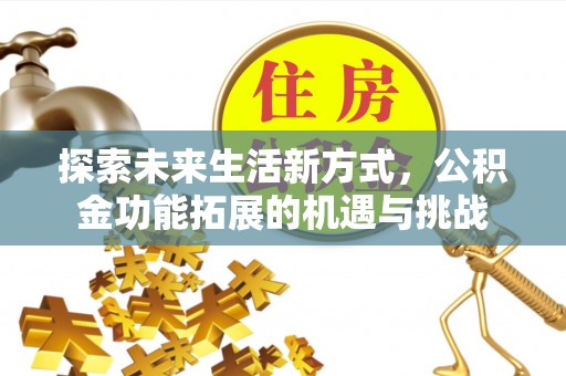 三星探索未来生活新方式，公积金功能拓展的机遇与挑战