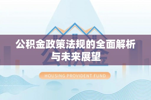 三星公积金政策法规的全面解析与未来展望