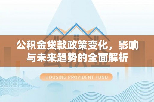 三星公积金贷款政策变化，影响与未来趋势的全面解析