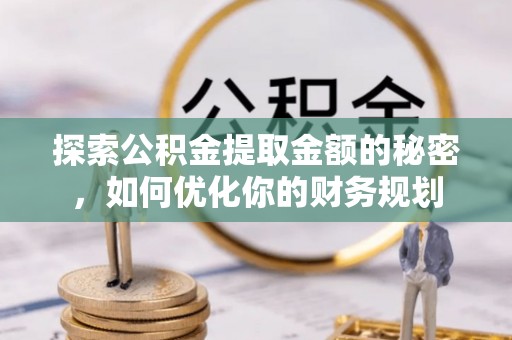 三星探索公积金提取金额的秘密，如何优化你的财务规划