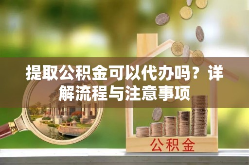 三星提取公积金可以代办吗？详解流程与注意事项