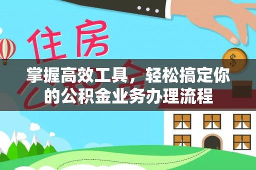 三星掌握高效工具，轻松搞定你的公积金业务办理流程