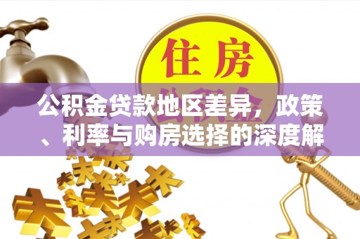 三星公积金贷款地区差异，政策、利率与购房选择的深度解析
