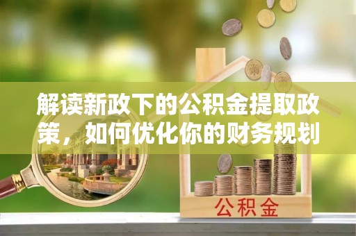三星解读新政下的公积金提取政策，如何优化你的财务规划
