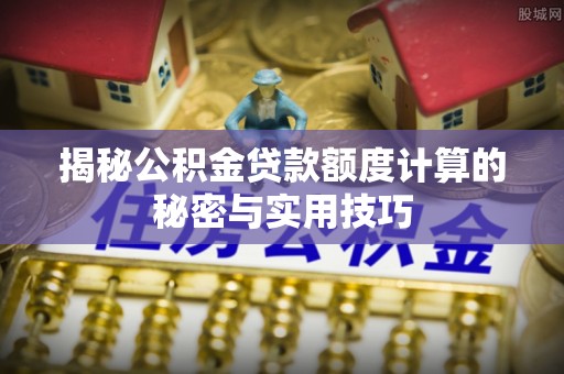 三星揭秘公积金贷款额度计算的秘密与实用技巧