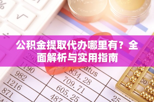 三星公积金提取代办哪里有？全面解析与实用指南