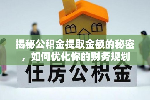 三星揭秘公积金提取金额的秘密，如何优化你的财务规划