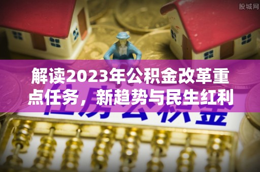 三星解读2023年公积金改革重点任务，新趋势与民生红利