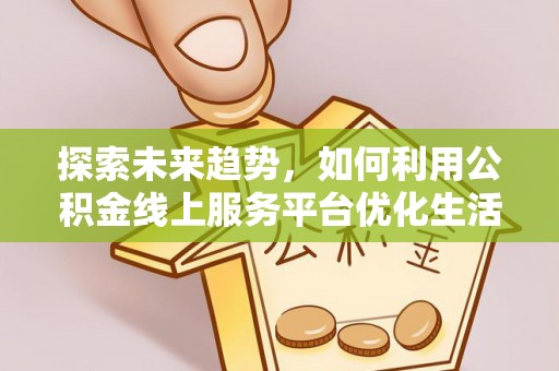 三星探索未来趋势，如何利用公积金线上服务平台优化生活